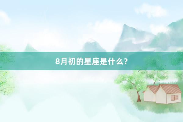 8月初的星座是什么？