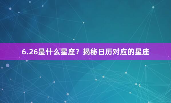 6.26是什么星座？揭秘日历对应的星座
