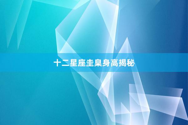十二星座圭臬身高揭秘