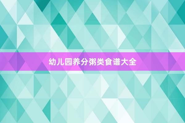 幼儿园养分粥类食谱大全