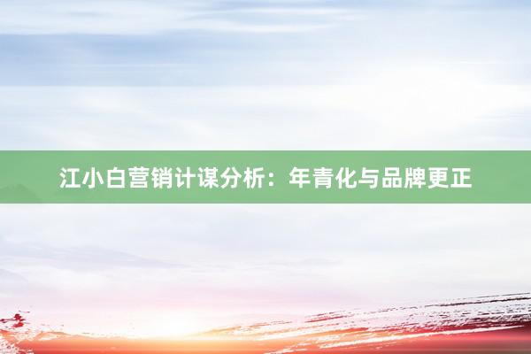 江小白营销计谋分析：年青化与品牌更正