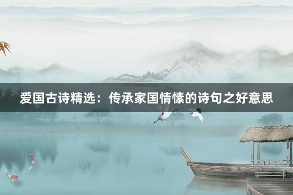爱国古诗精选：传承家国情愫的诗句之好意思